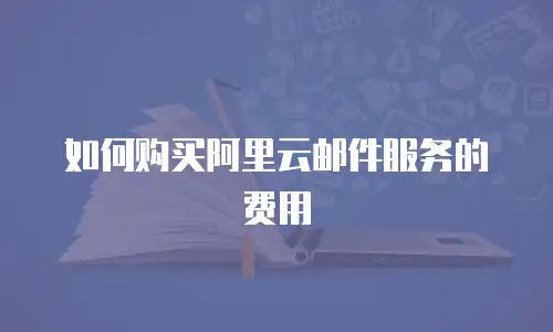 如何购买阿里云邮件服务的费用