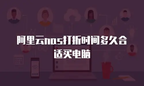 阿里云nas打折时间多久合适买电脑