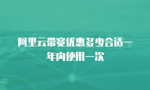 阿里云带宽优惠多少合适一年内使用一次