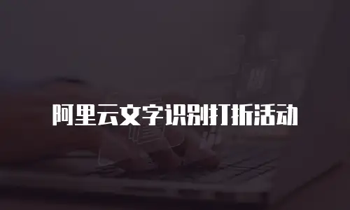 阿里云文字识别打折活动