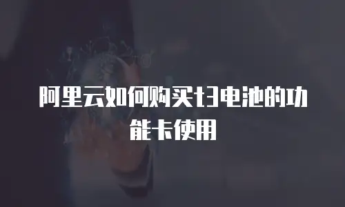 阿里云如何购买t3电池的功能卡使用