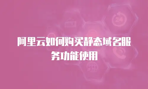 阿里云如何购买静态域名服务功能使用