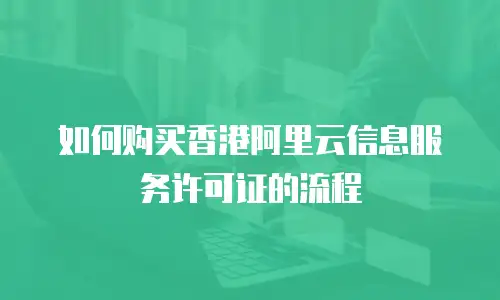 如何购买香港阿里云信息服务许可证的流程