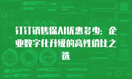 钉钉销售保AI优惠多少：企业数字化升级的高性价比之选