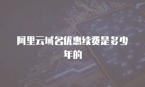 阿里云域名优惠续费是多少年的