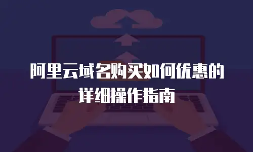 阿里云域名购买如何优惠的详细操作指南