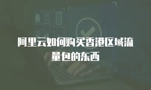 阿里云如何购买香港区域流量包的东西