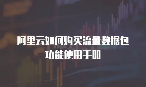 阿里云如何购买流量数据包功能使用手册