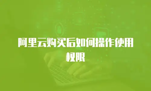 阿里云购买后如何操作使用权限