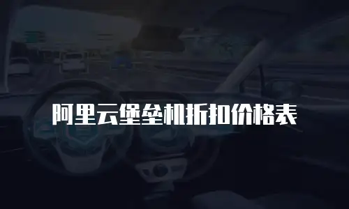 阿里云堡垒机折扣价格表