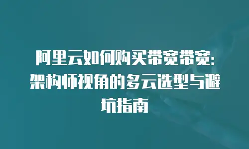 阿里云如何购买带宽带宽：架构师视角的多云选型与避坑指南
