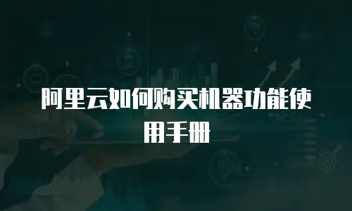 阿里云如何购买机器功能使用手册