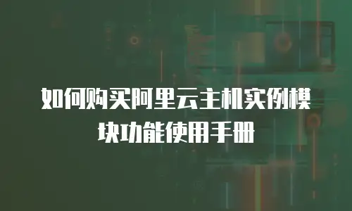 如何购买阿里云主机实例模块功能使用手册