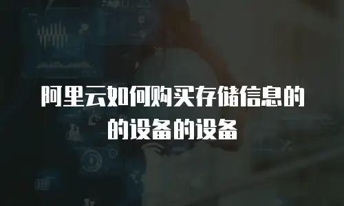 阿里云如何购买存储信息的的设备的设备