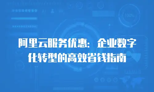 阿里云服务优惠：企业数字化转型的高效省钱指南