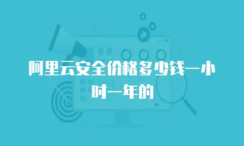 阿里云安全价格多少钱一小时一年的