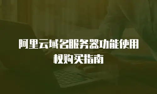 阿里云域名服务器功能使用权购买指南