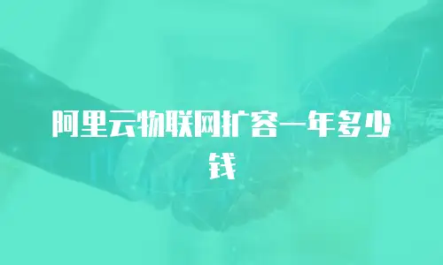 阿里云物联网扩容一年多少钱