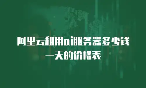 阿里云租用ai服务器多少钱一天的价格表