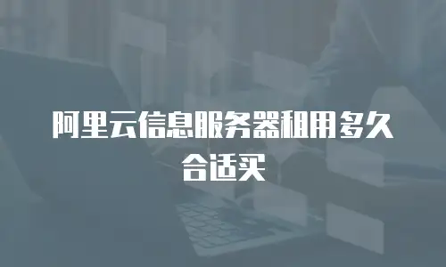 阿里云信息服务器租用多久合适买