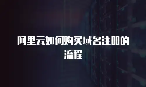 阿里云如何购买域名注册的流程
