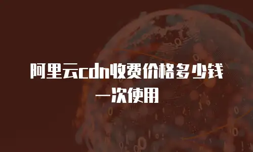 阿里云cdn收费价格多少钱一次使用