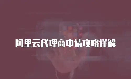 阿里云代理商申请攻略详解