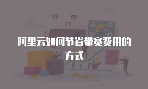 阿里云如何节省带宽费用的方式