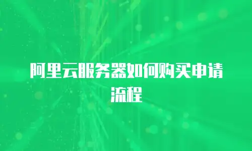 阿里云服务器如何购买申请流程