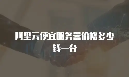 阿里云便宜服务器价格多少钱一台