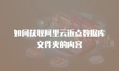 如何获取阿里云返点数据库文件夹的内容