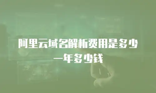 阿里云域名解析费用是多少一年多少钱