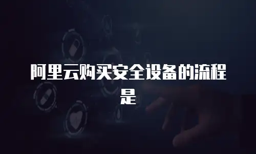阿里云购买安全设备的流程是