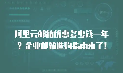 阿里云邮箱优惠多少钱一年？企业邮箱选购指南来了！