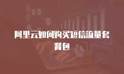 阿里云如何购买短信流量套餐包
