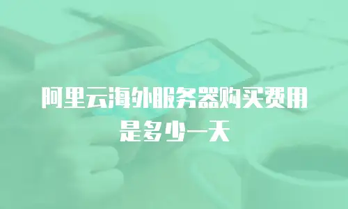 阿里云海外服务器购买费用是多少一天