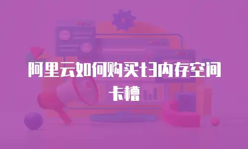 阿里云如何购买t3内存空间卡槽