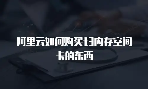 阿里云如何购买t3内存空间卡的东西