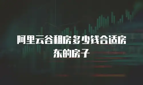 阿里云谷租房多少钱合适房东的房子