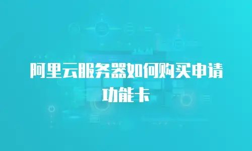 阿里云服务器如何购买申请功能卡