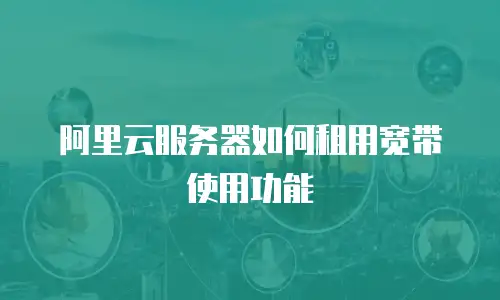 阿里云服务器如何租用宽带使用功能