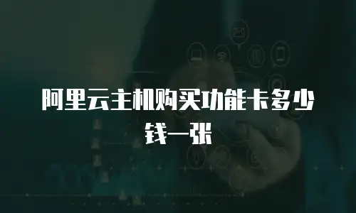 阿里云主机购买功能卡多少钱一张