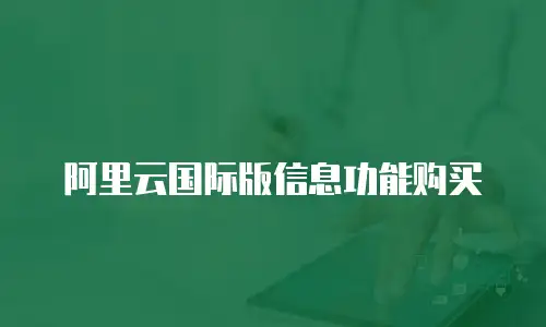 阿里云国际版信息功能购买