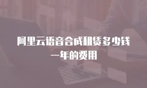 阿里云语音合成租赁多少钱一年的费用
