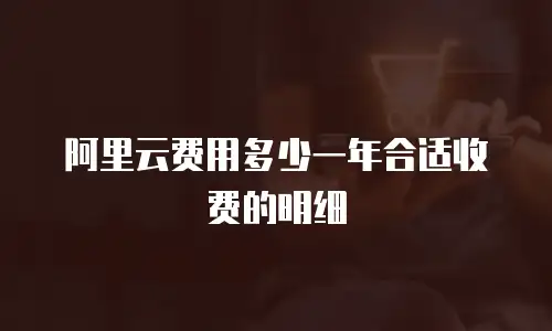 阿里云费用多少一年合适收费的明细
