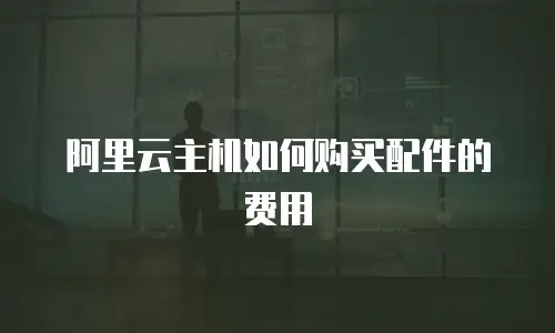 阿里云主机如何购买配件的费用