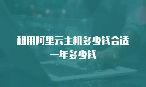 租用阿里云主机多少钱合适一年多少钱
