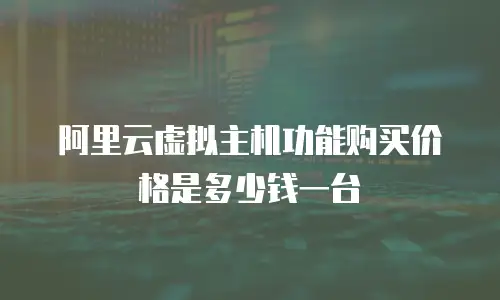 阿里云虚拟主机功能购买价格是多少钱一台