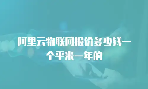 阿里云物联网报价多少钱一个平米一年的