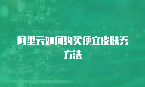 阿里云如何购买便宜皮肤券方法